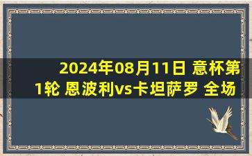 2024年08月11日 意杯第1轮 恩波利vs卡坦萨罗 全场录像